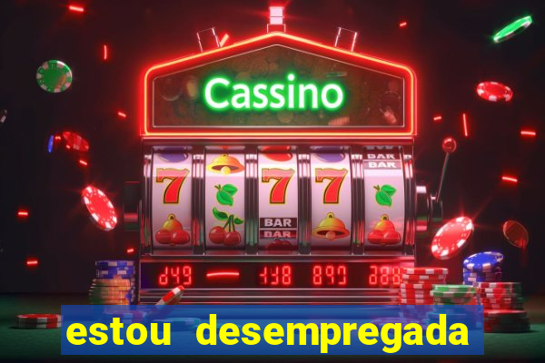 estou desempregada o que fazer para ganhar dinheiro 2024